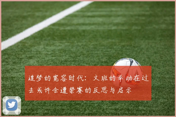 追梦的宽容时代：文班的举动在过去或许会遭禁赛的反思与启示
