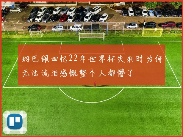 姆巴佩回忆22年世界杯失利时为何无法流泪感慨整个人都懵了
