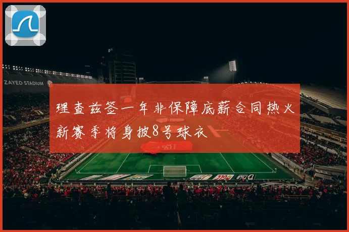 理查兹签一年非保障底薪合同热火新赛季将身披8号球衣