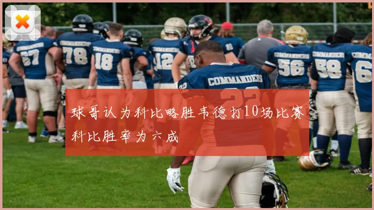 球哥认为科比略胜韦德打10场比赛科比胜率为六成