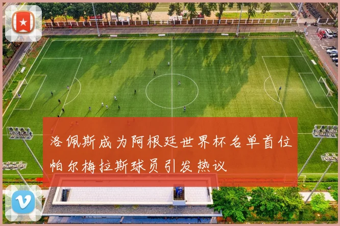 洛佩斯成为阿根廷世界杯名单首位帕尔梅拉斯球员引发热议