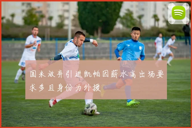 国米放弃引进凯帕因薪水高出场要求多且身份为外援