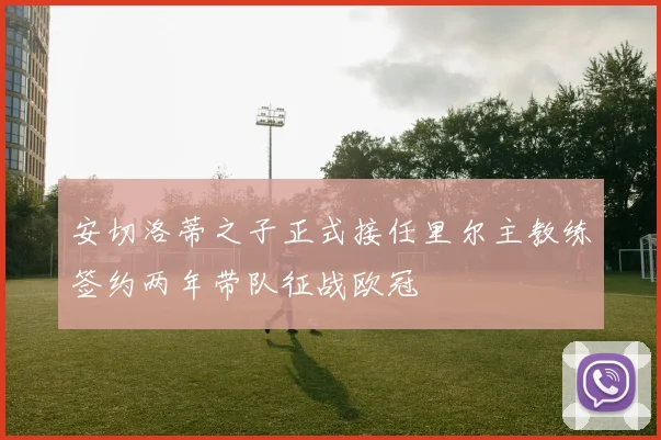 安切洛蒂之子正式接任里尔主教练签约两年带队征战欧冠