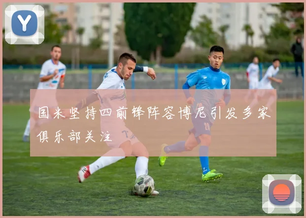 国米坚持四前锋阵容博尼引发多家俱乐部关注