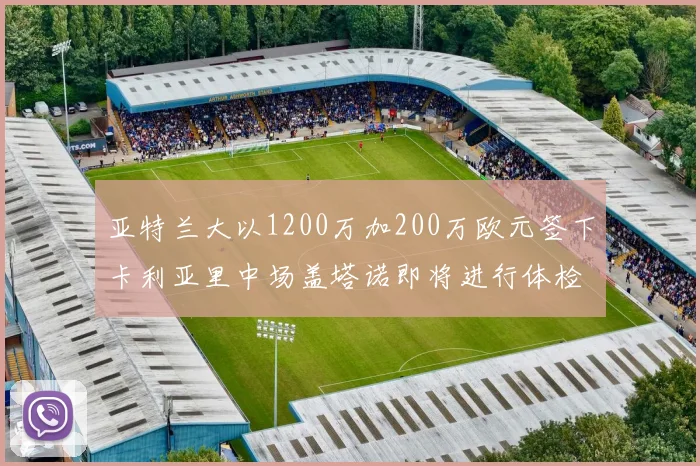 亚特兰大以1200万加200万欧元签下卡利亚里中场盖塔诺即将进行体检